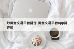 炒黄金交易平台排行-黄金交易平台app排行榜