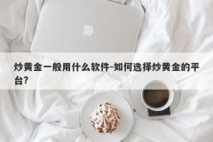 炒黄金一般用什么软件-如何选择炒黄金的平台?