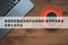 香港现货黄金交易平台有哪些-香港现货黄金交易十大平台