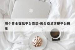 哪个黄金交易平台靠谱-黄金交易正规平台排名