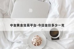中金黄金交易平台-今日金价多少一克