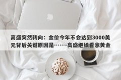 高盛突然转向：金价今年不会达到3000美元背后关键原因是……-高盛继续看涨黄