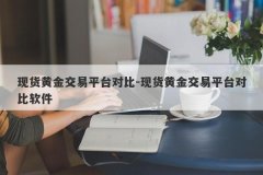 现货黄金交易平台对比-现货黄金交易平台对比软件