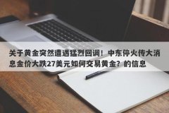 关于黄金突然遭遇猛烈回调！中东停火传大消息金价大跌27美元如何交易黄金？