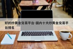 好的炒黄金交易平台-国内十大炒黄金交易平台排名