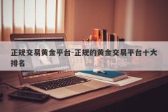 正规交易黄金平台-正规的黄金交易平台十大排名