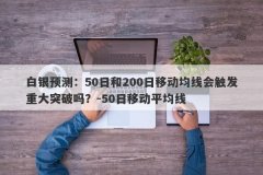 白银预测：50日和200日移动均线会触发重大突破吗？-50日移动平均线