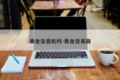 黄金交易机构-黄金交易商