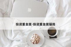 投资重金属-投资重金属骗局
