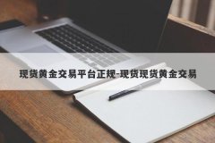 现货黄金交易平台正规-现货现货黄金交易