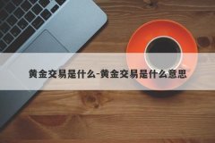 黄金交易是什么-黄金交易是什么意思