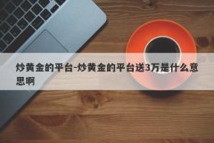 炒黄金的平台-炒黄金的平台送3万是什么意思啊