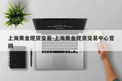 上海黄金现货交易-上海黄金现货交易中心官网