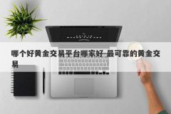 哪个好黄金交易平台哪家好-最可靠的黄金交易