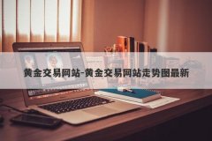 黄金交易网站-黄金交易网站走势图最新