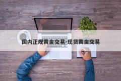 国内正规黄金交易-现货黄金交易
