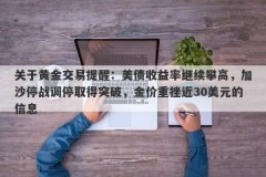 关于黄金交易提醒：美债收益率继续攀高，加沙停战调停取得突破，金价重挫近