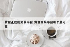 黄金正规的交易平台-黄金交易平台哪个最可靠