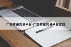 广西黄金交易平台-广西黄金交易平台官网