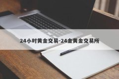24小时黄金交易-24金黄金交易所