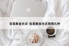 交易黄金方式-交易黄金方式有哪几种