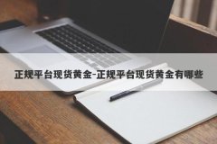 正规平台现货黄金-正规平台现货黄金有哪些