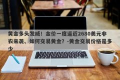 黄金多头发威！金价一度逼近2680美元非农来袭、如何交易黄金？-黄金交易价格