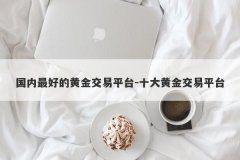 国内最好的黄金交易平台-十大黄金交易平台