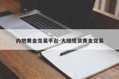 内地黄金交易平台-大陆现货黄金交易
