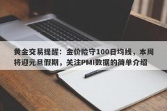 黄金交易提醒：金价险守100日均线，本周将迎元旦假期，关注PMI数据的简单介绍