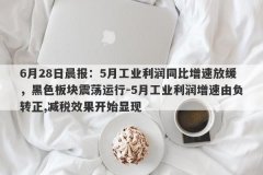 6月28日晨报：5月工业利润同比增速放缓，黑色板块震荡运行-5月工业利润增速由负转正,减税效果开始显现