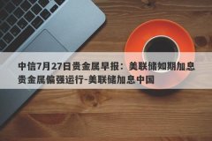 中信7月27日贵金属早报：美联储如期加息贵金属偏强运行-美联储加息中国