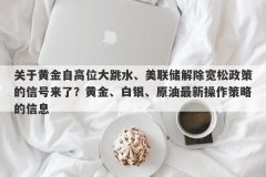 关于黄金自高位大跳水、美联储解除宽松政策的信号来了？黄金、白银、原油最