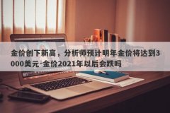 金价创下新高，分析师预计明年金价将达到3000美元-金价2021年以后会跌吗