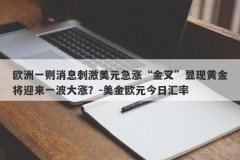 欧洲一则消息刺激美元急涨“金叉”显现黄金将迎来一波大涨？-美金欧元今日