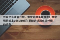 包含中东冲突升级、黄金避险买盘爆发！金价强势站上1950鲍威尔重磅讲话恐点