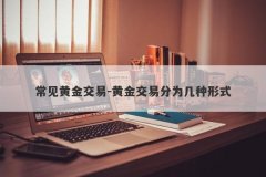 常见黄金交易-黄金交易分为几种形式