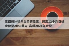 高盛预计明年金价将走高，调高12个月目标金价至2050美元-高盛2021年金股