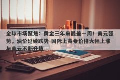 全球市场聚焦：黄金三年来最差一周！美元强势，油价延续跌势-国际上黄金价