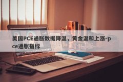 美国PCE通胀数据降温，黄金温和上涨-pce通胀指标