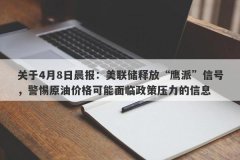 关于4月8日晨报：美联储释放“鹰派”信号，警惕原油价格可能面临政策压力的