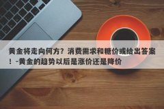 黄金将走向何方？消费需求和糖价或给出答案！-黄金的趋势以后是涨价还是降