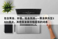 包含黄金、白银、铂金预测——黄金飙升至2400美元，其他贵金属价格回落的词