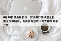 6月16日贵金属日报：欧洲央行持续加息但美元指数回落，贵金属期价或下存支撑