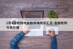 1月4日机构对金融市场观点汇总-金融机构今天行情