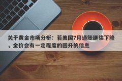 关于黄金市场分析：若美国7月通胀继续下降，金价会有一定程度的回升的信息