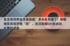 包含现货黄金交易提醒：多头机会来了！美联储官员突然唱“鸽”，关注美国
