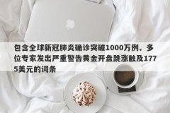 包含全球新冠肺炎确诊突破1000万例、多位专家发出严重警告黄金开盘跳涨触及