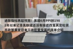 通胀指标再超预期！美国6月PPI创1982年以来记录美联储还没有接近改变其宽松货