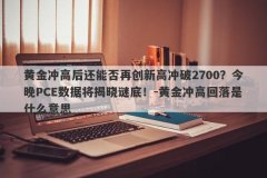 黄金冲高后还能否再创新高冲破2700？今晚PCE数据将揭晓谜底！-黄金冲高回落是